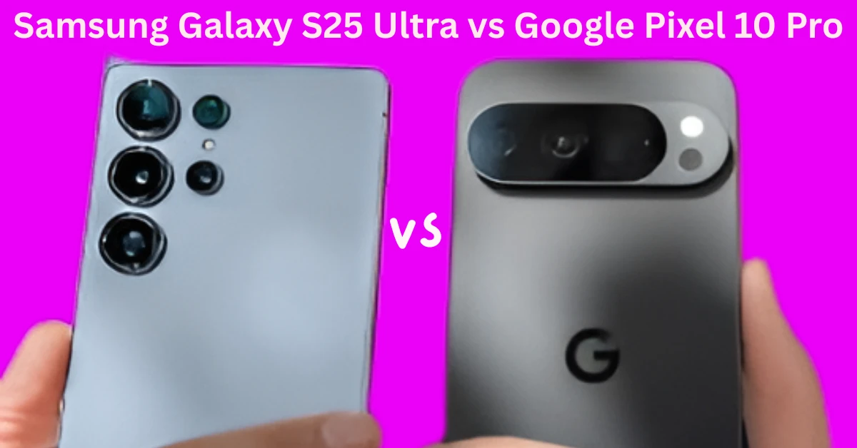 Samsung Galaxy S25 Ultra vs Google Pixel 10 Pro